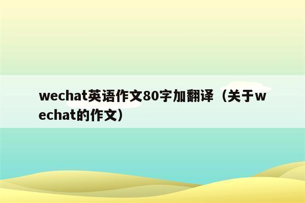 wechat有什么副作用,wechat的利弊英語作文帶翻譯